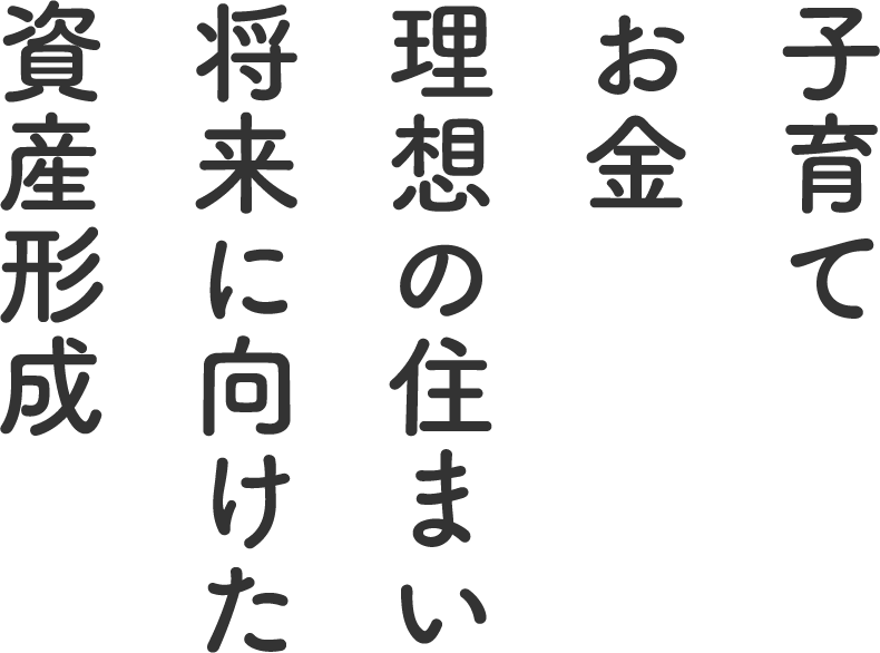 子育て・お金・理想の住まい　将来に向けた資産形成